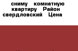 сниму  1комнатную квартиру › Район ­ свердловский › Цена ­ 11 000 - Иркутская обл. Недвижимость » Квартиры сниму   . Иркутская обл.